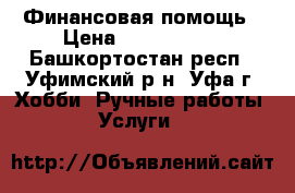 Финансовая помощь › Цена ­ 2 000 000 - Башкортостан респ., Уфимский р-н, Уфа г. Хобби. Ручные работы » Услуги   